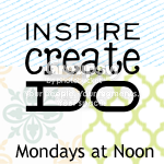 Inspire. Create. Do. and SHARE! Linky Party!